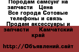  Породам самсунг на запчасти › Цена ­ 200 - Все города Сотовые телефоны и связь » Продам аксессуары и запчасти   . Камчатский край